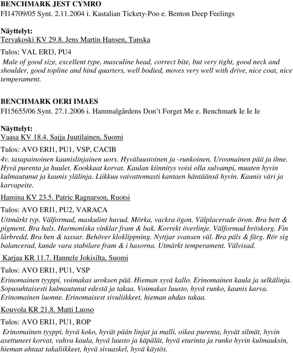 moves very well with drive, nice coat, nice temperament. BENCHMARK OERI IMAES FI15655/06 Synt. 27.1.2006 i. Hammalgårdens Don t Forget Me e. Benchmark Ie Ie Ie Vaasa KV 18.4.