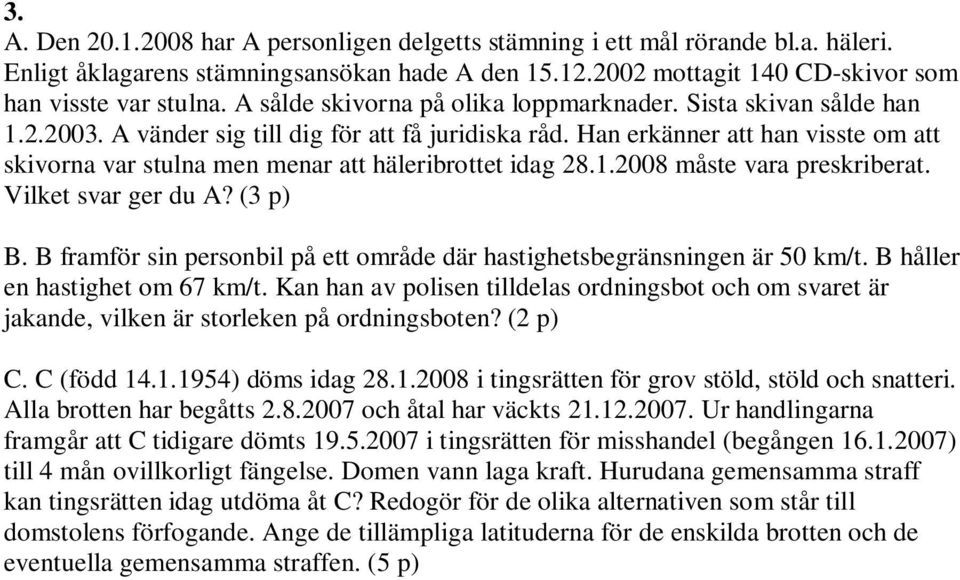 Han erkänner att han visste om att skivorna var stulna men menar att häleribrottet idag 28.1.2008 måste vara preskriberat. Vilket svar ger du A? (3 p) B.