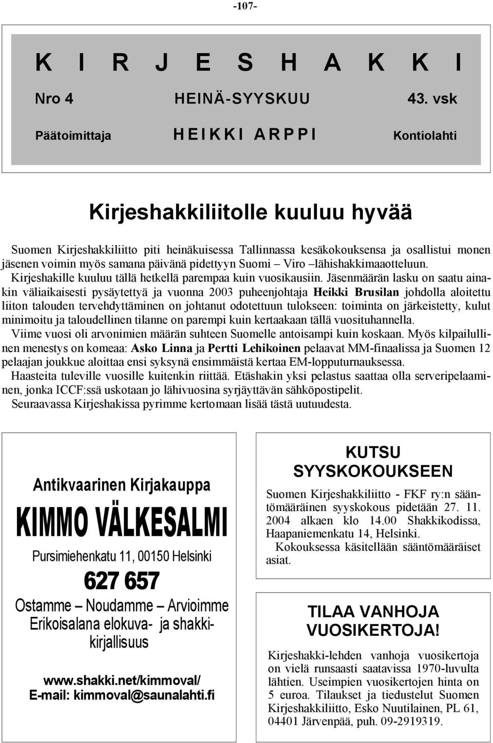 samana päivänä pidettyyn Suomi Viro lähishakkimaaotteluun. Kirjeshakille kuuluu tällä hetkellä parempaa kuin vuosikausiin.