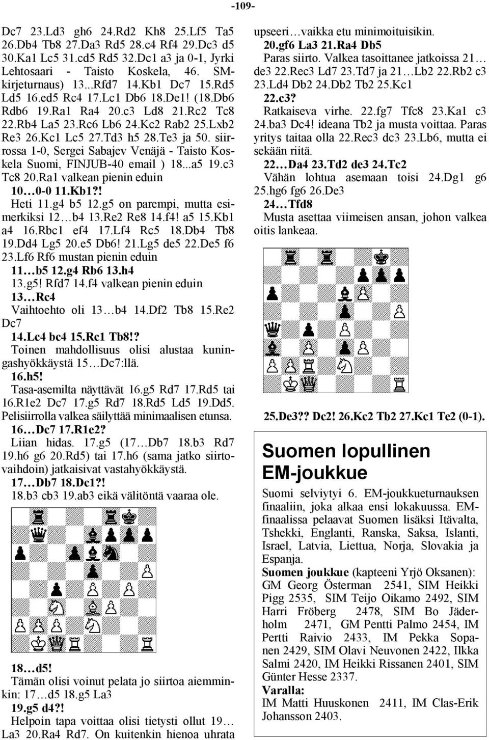 siirrossa 1-0, Sergei Sabajev Venäjä - Taisto Koskela Suomi, FINJUB-40 email ) 18...a5 19.c3 Tc8 20.Ra1 valkean pienin eduin 10 0-0 11.Kb1?! Heti 11.g4 b5 12.g5 on parempi, mutta esimerkiksi 12 b4 13.
