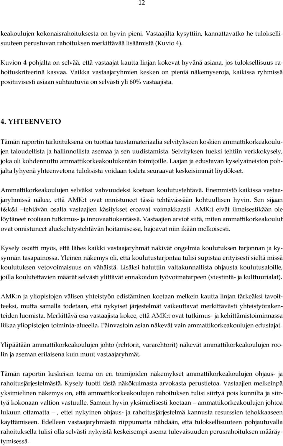 Vaikka vastaajaryhmien kesken on pieniä näkemyseroja, kaikissa ryhmissä positiivisesti asiaan suhtautuvia on selvästi yli 60% vastaajista. 4.