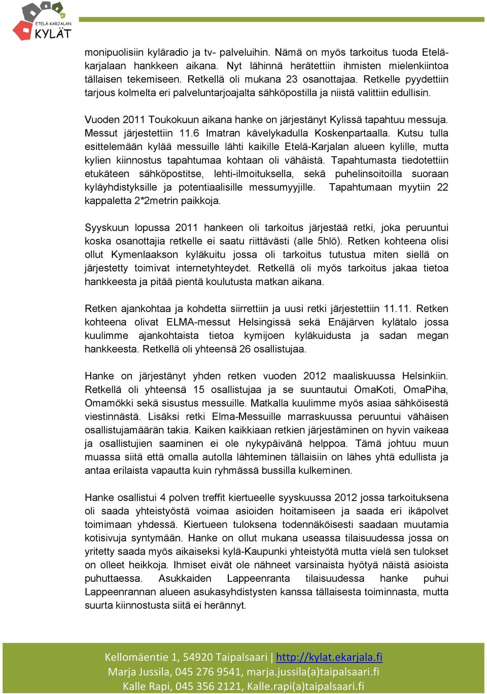 Vuoden 2011 Toukokuun aikana hanke on järjestänyt Kylissä tapahtuu messuja. Messut järjestettiin 11.6 Imatran kävelykadulla Koskenpartaalla.