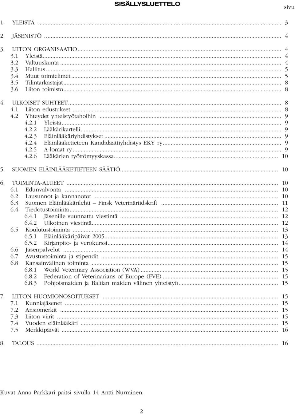 .. 9 4.2.5 A-lomat ry... 9 4.2.6 Lääkärien työttömyyskassa... 10 5. SUOMEN ELÄINLÄÄKETIETEEN SÄÄTIÖ... 10 6. TOIMINTA-ALUEET... 10 6.1 Edunvalvonta... 10 6.2 Lausunnot ja kannanotot... 10 6.3 Suomen Eläinlääkärilehti Finsk Veterinärtidskrift.