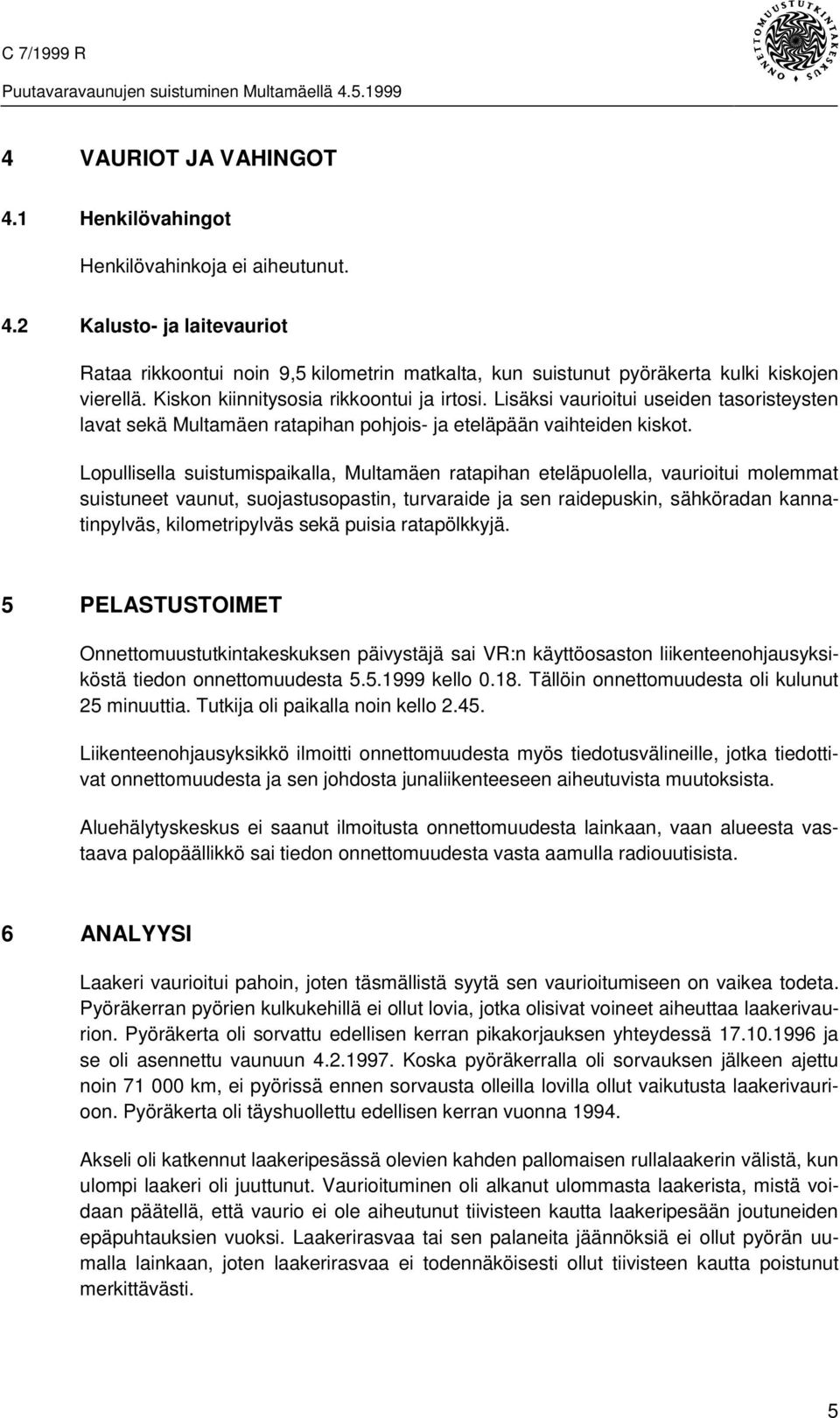 Lopullisella suistumispaikalla, Multamäen ratapihan eteläpuolella, vaurioitui molemmat suistuneet vaunut, suojastusopastin, turvaraide ja sen raidepuskin, sähköradan kannatinpylväs, kilometripylväs