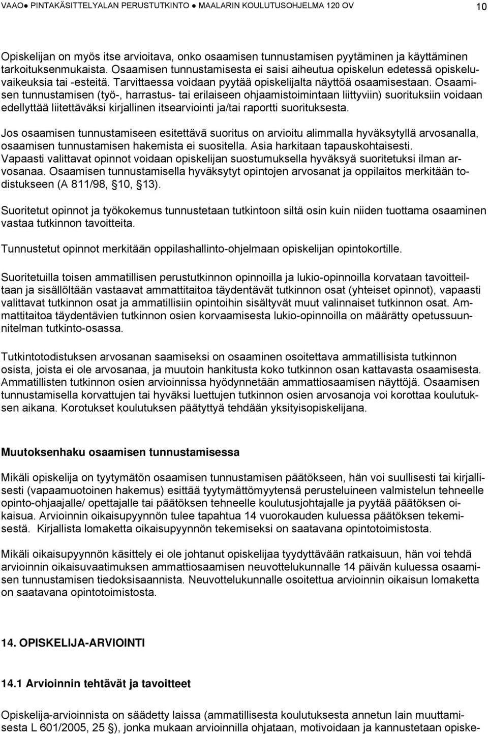 Osaamisen tunnustamisen (työ-, harrastus- tai erilaiseen ohjaamistoimintaan liittyviin) suorituksiin voidaan edellyttää liitettäväksi kirjallinen itsearviointi ja/tai raportti suorituksesta.