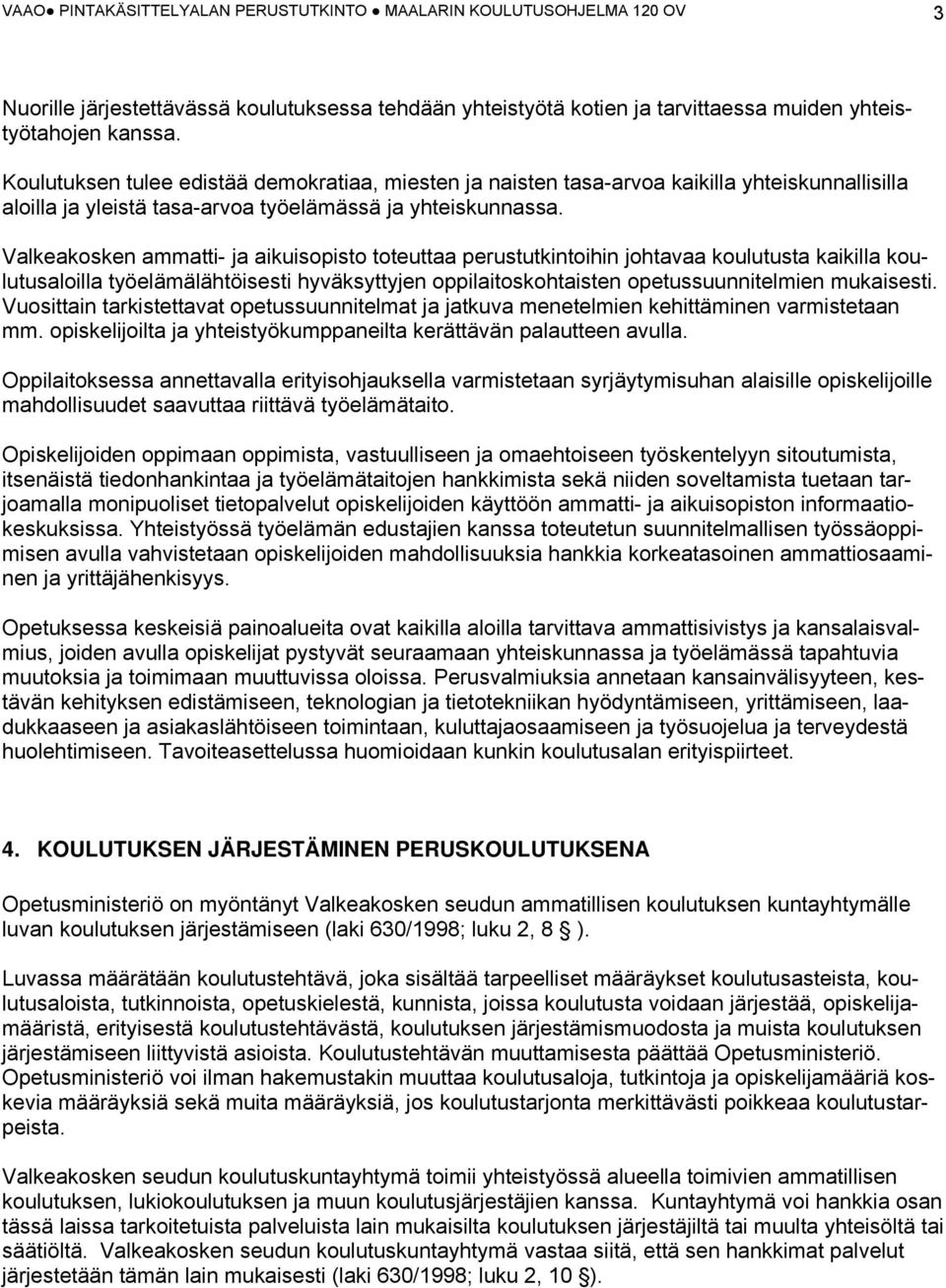 Valkeakosken ammatti- ja aikuisopisto toteuttaa perustutkintoihin johtavaa koulutusta kaikilla koulutusaloilla työelämälähtöisesti hyväksyttyjen oppilaitoskohtaisten opetussuunnitelmien mukaisesti.