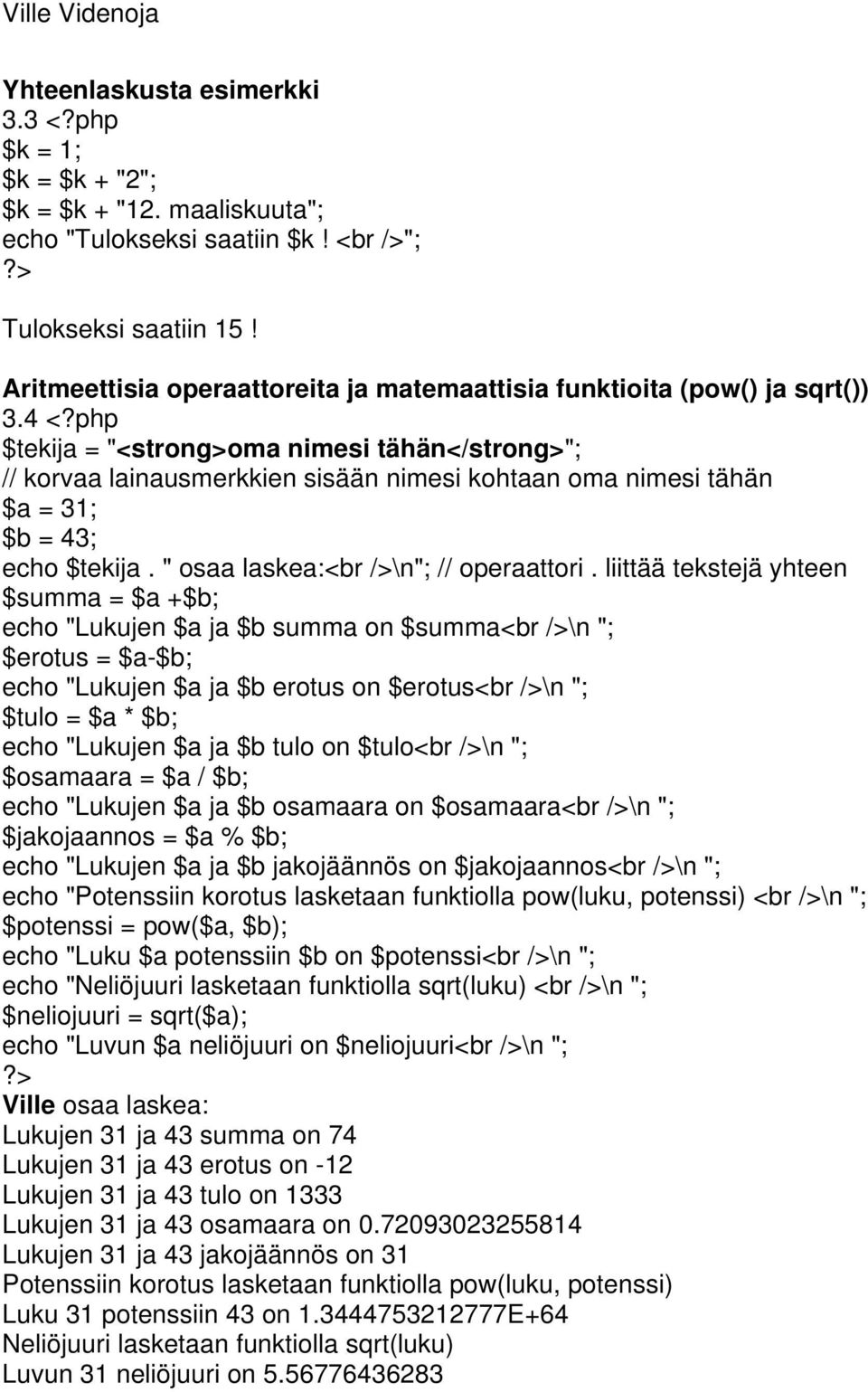 php $tekija = "<strong>oma nimesi tähän</strong>"; // korvaa lainausmerkkien sisään nimesi kohtaan oma nimesi tähän $a = 31; $b = 43; echo $tekija. " osaa laskea:<br />\n"; // operaattori.