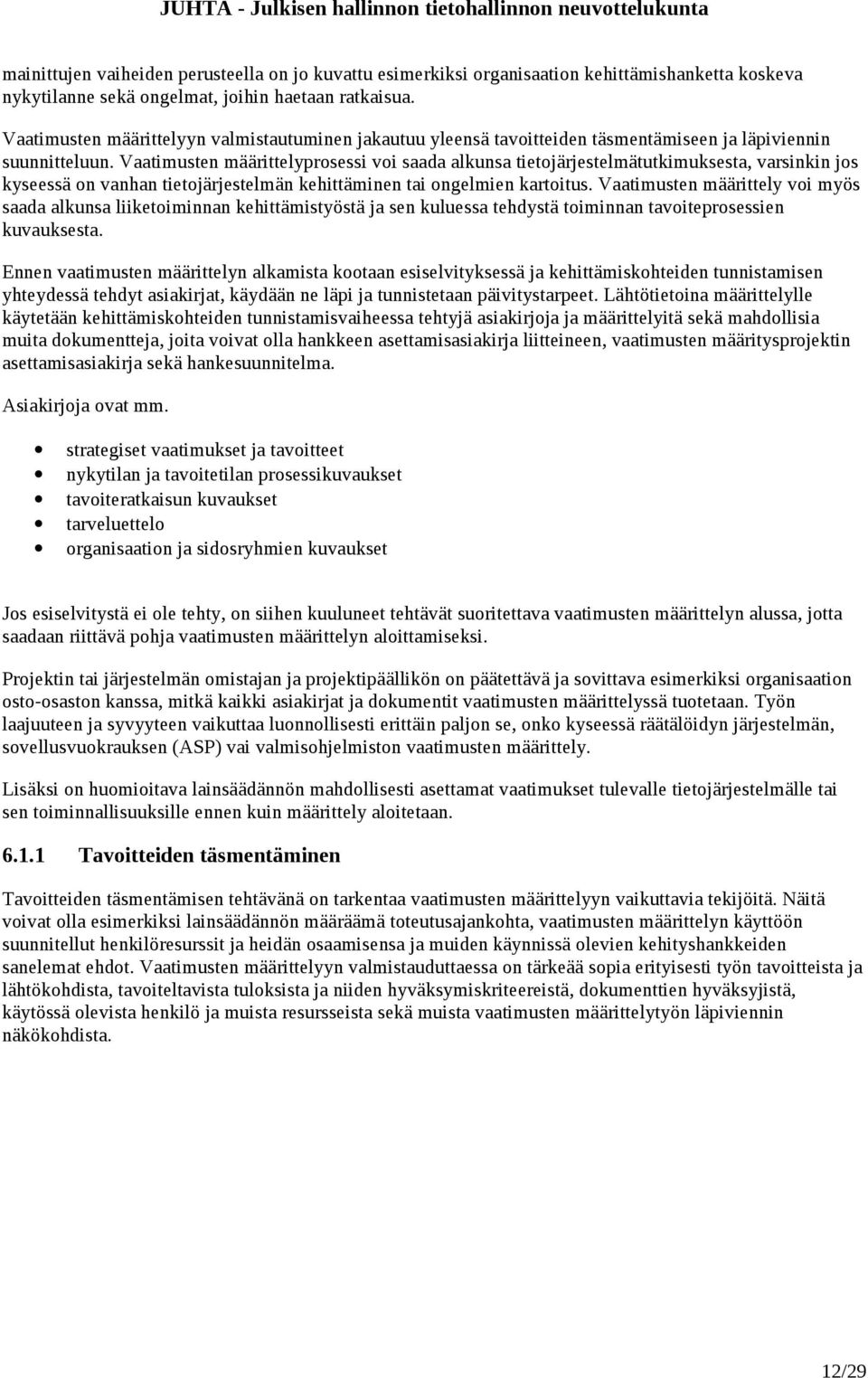 Vaatimusten määrittelyprosessi voi saada alkunsa tietojärjestelmätutkimuksesta, varsinkin jos kyseessä on vanhan tietojärjestelmän kehittäminen tai ongelmien kartoitus.