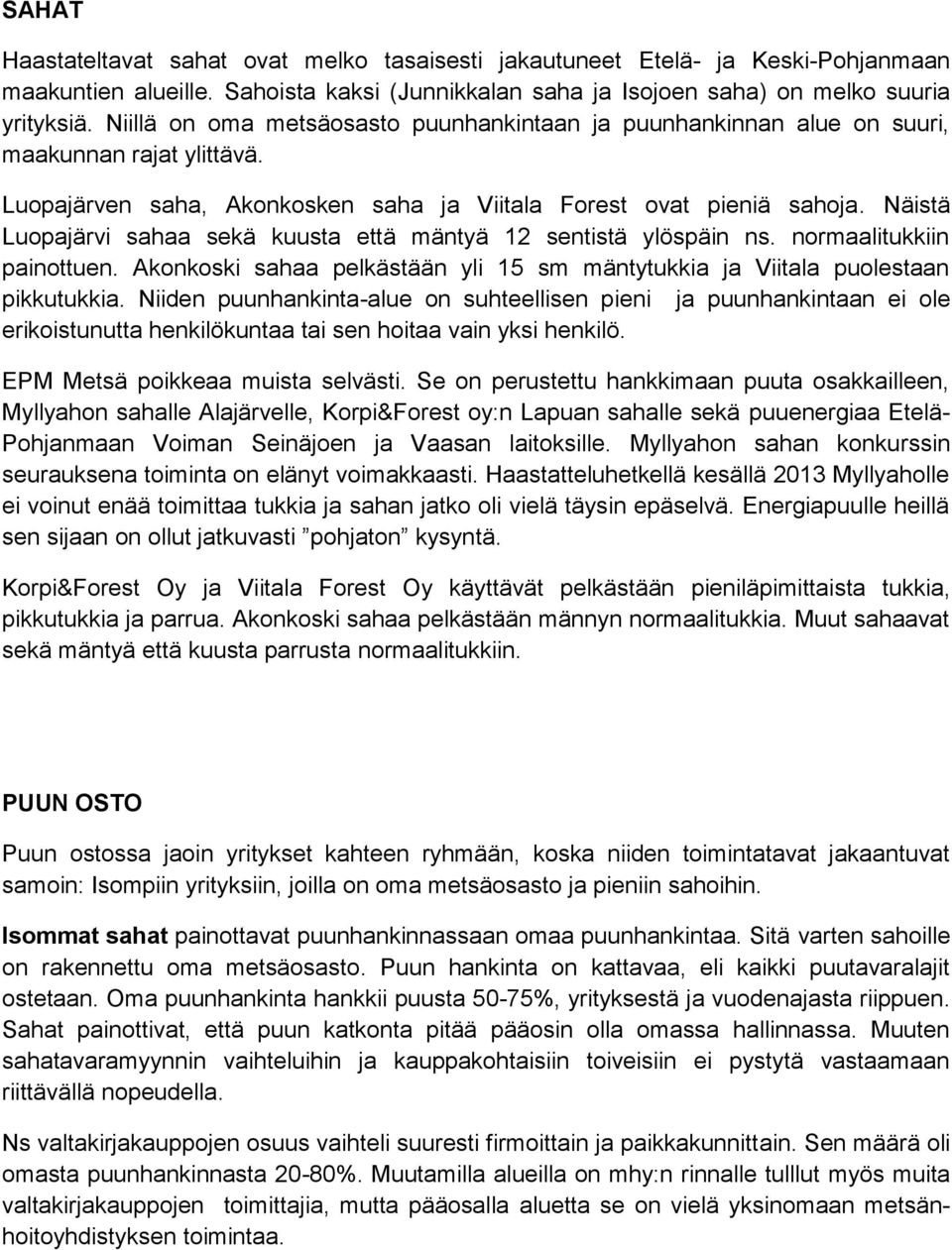 Näistä Luopajärvi sahaa sekä kuusta että mäntyä 12 sentistä ylöspäin ns. normaalitukkiin painottuen. Akonkoski sahaa pelkästään yli 15 sm mäntytukkia ja Viitala puolestaan pikkutukkia.