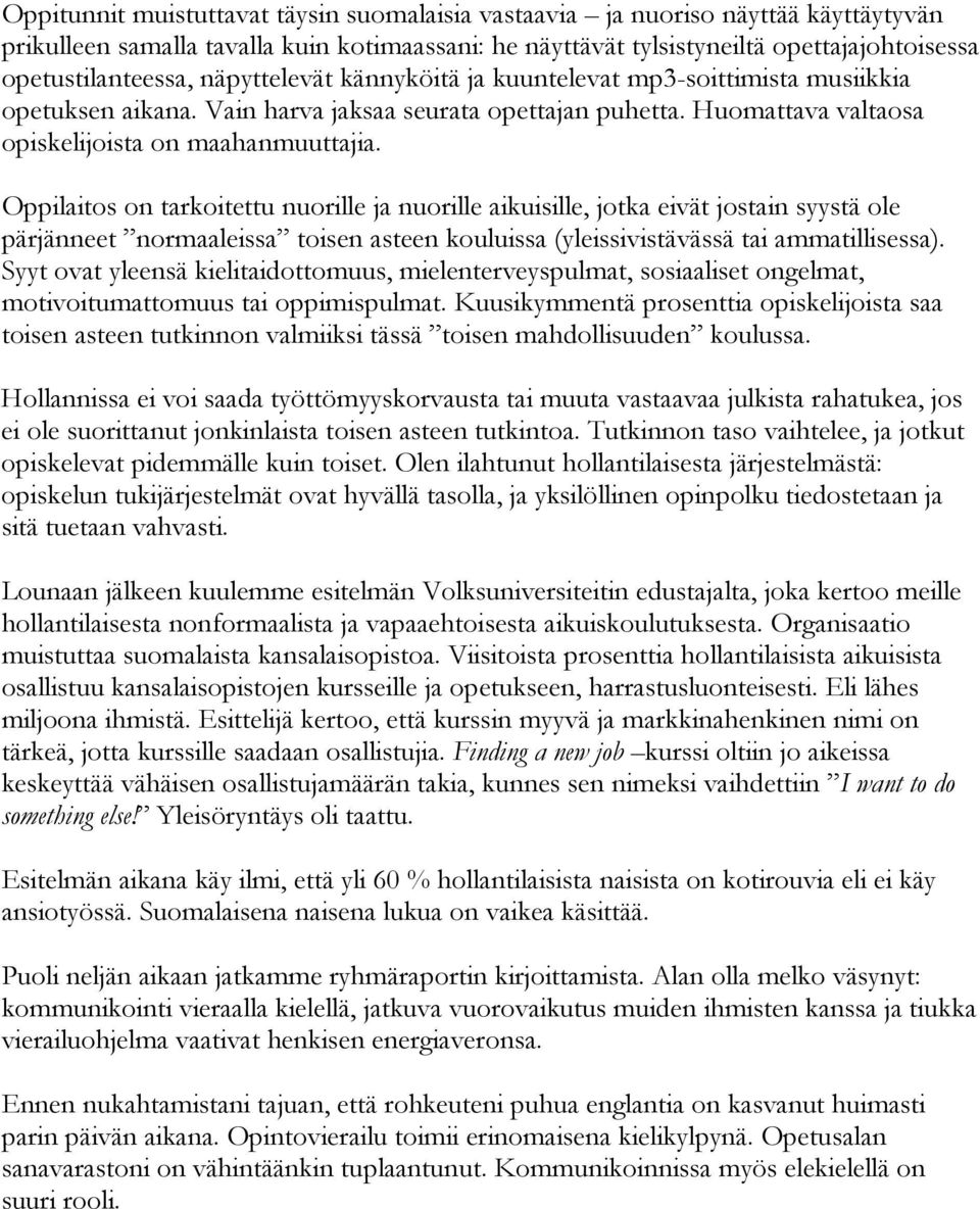 Oppilaitos on tarkoitettu nuorille ja nuorille aikuisille, jotka eivät jostain syystä ole pärjänneet normaaleissa toisen asteen kouluissa (yleissivistävässä tai ammatillisessa).