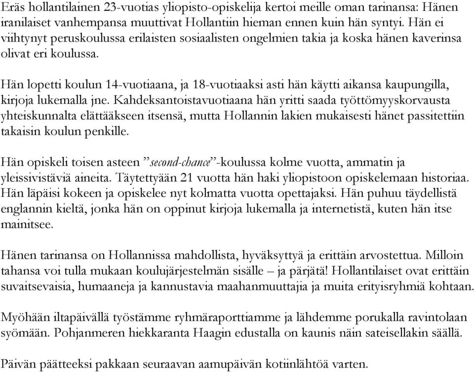 Hän lopetti koulun 14-vuotiaana, ja 18-vuotiaaksi asti hän käytti aikansa kaupungilla, kirjoja lukemalla jne.