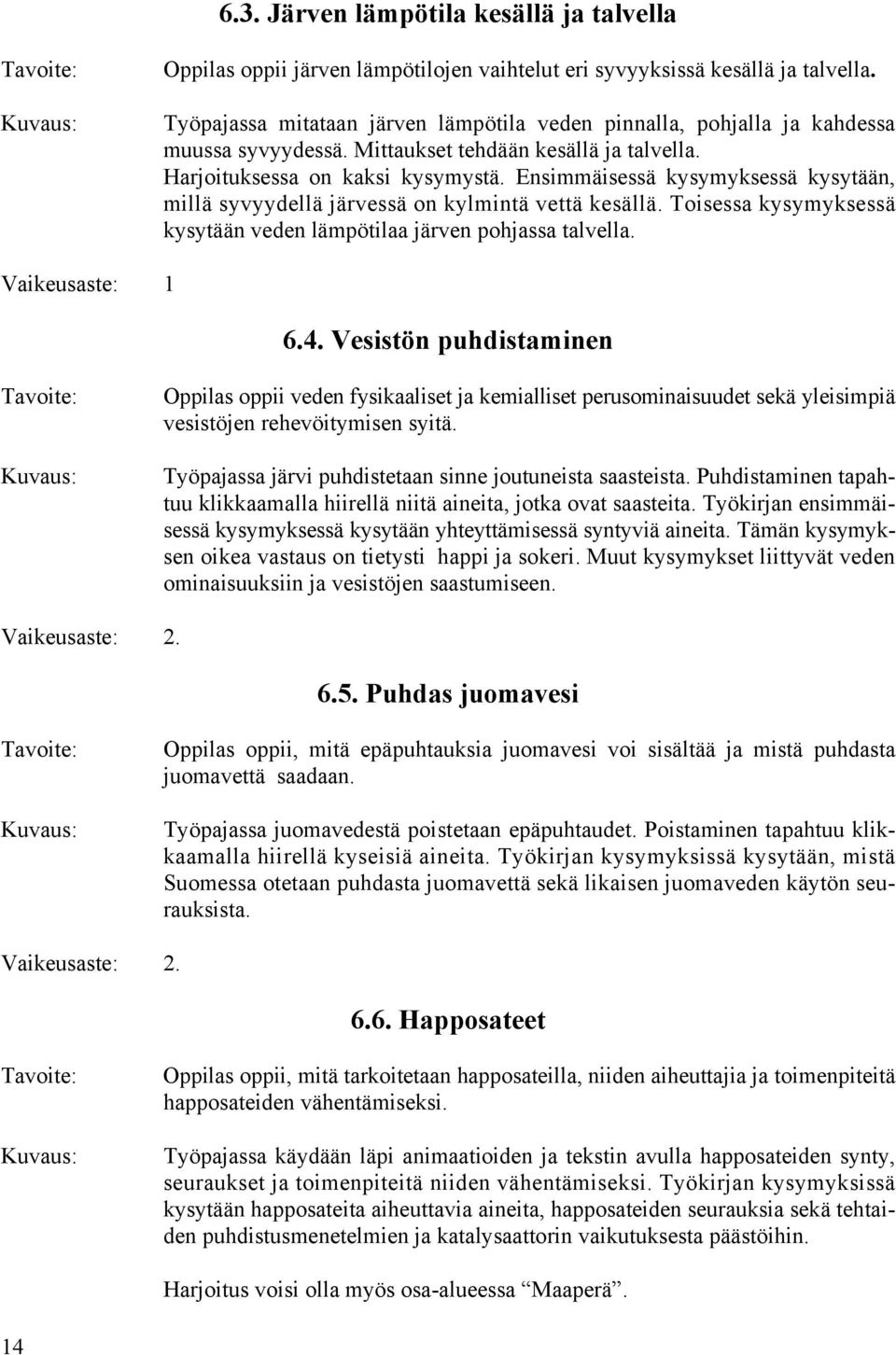 Ensimmäisessä kysymyksessä kysytään, millä syvyydellä järvessä on kylmintä vettä kesällä. Toisessa kysymyksessä kysytään veden lämpötilaa järven pohjassa talvella. Vaikeusaste: 1 6.4.