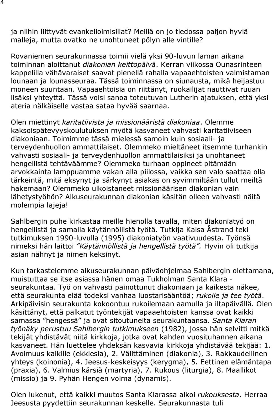 Kerran viikossa Ounasrinteen kappelilla vähävaraiset saavat pienellä rahalla vapaaehtoisten valmistaman lounaan ja lounasseuraa. Tässä toiminnassa on siunausta, mikä heijastuu moneen suuntaan.