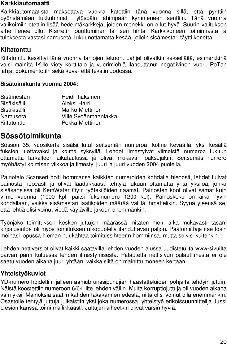 Karkkikoneen toiminnasta ja tuloksesta vastasi namusetä, lukuunottamatta kesää, jolloin sisämestari täytti konetta. Kiltatonttu Kiltatonttu keskittyi tänä vuonna lahjojen tekoon.