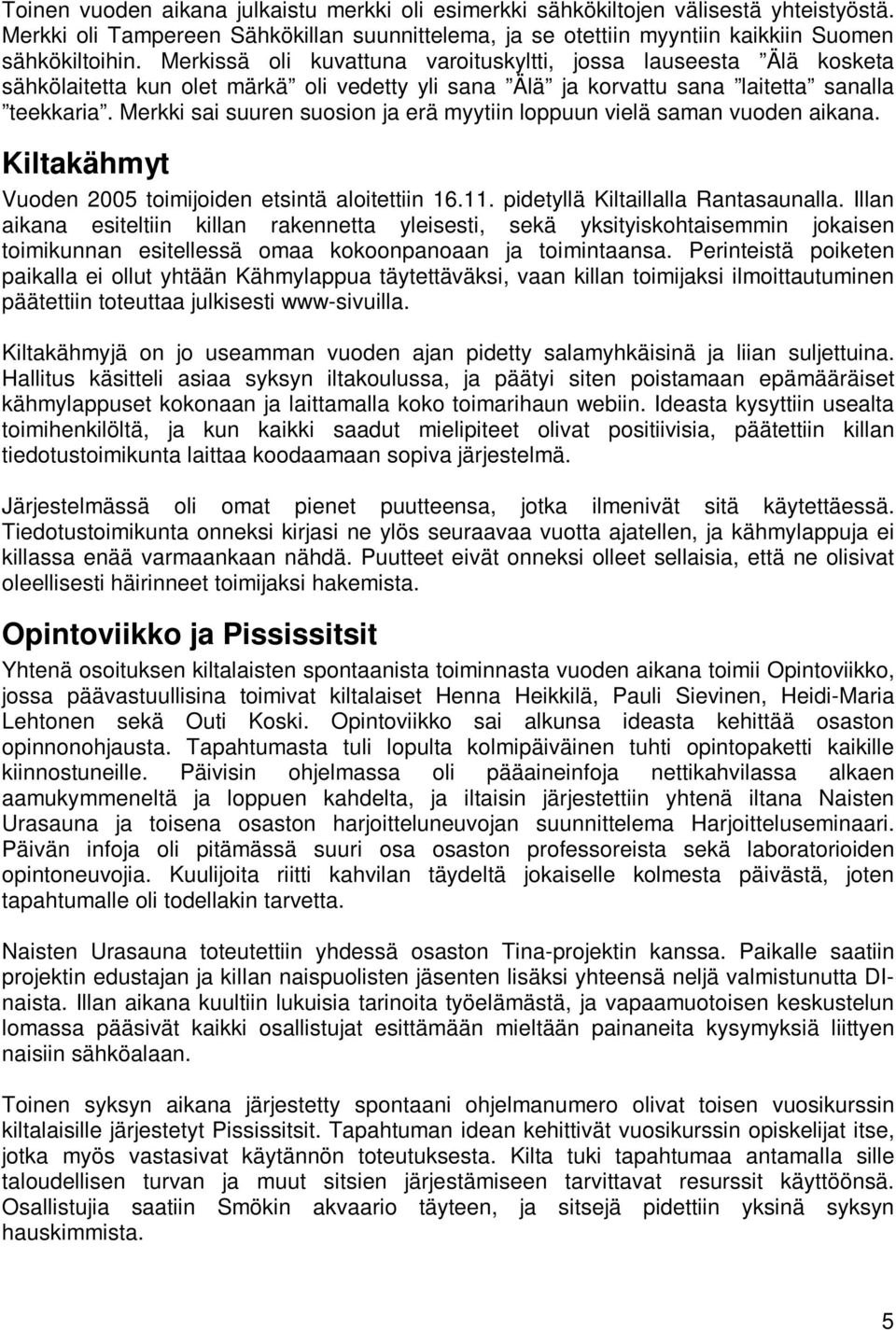 Merkki sai suuren suosion ja erä myytiin loppuun vielä saman vuoden aikana. Kiltakähmyt Vuoden 2005 toimijoiden etsintä aloitettiin 16.11. pidetyllä Kiltaillalla Rantasaunalla.