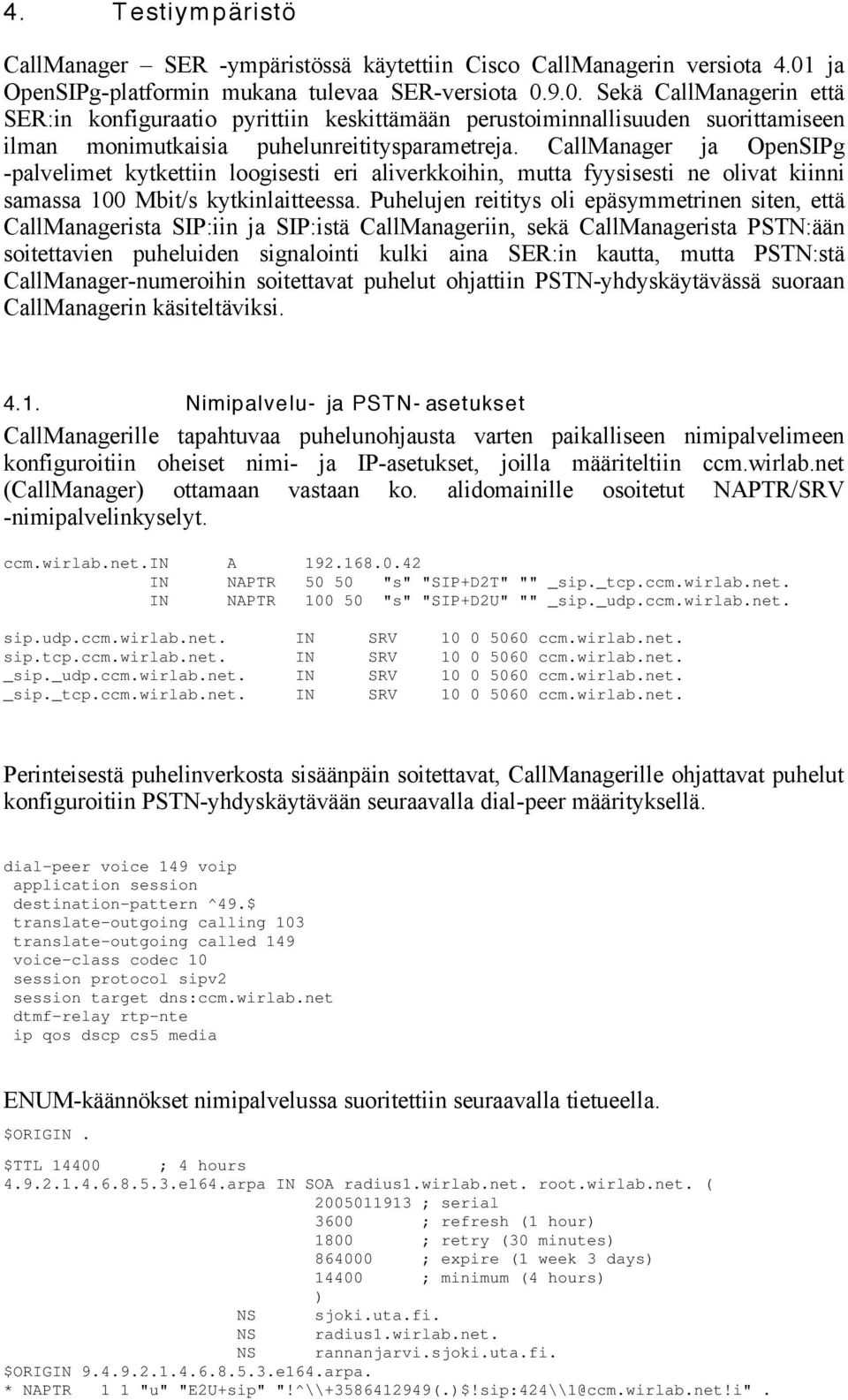 9.0. Sekä CallManagerin että SER:in konfiguraatio pyrittiin keskittämään perustoiminnallisuuden suorittamiseen ilman monimutkaisia puhelunreititysparametreja.