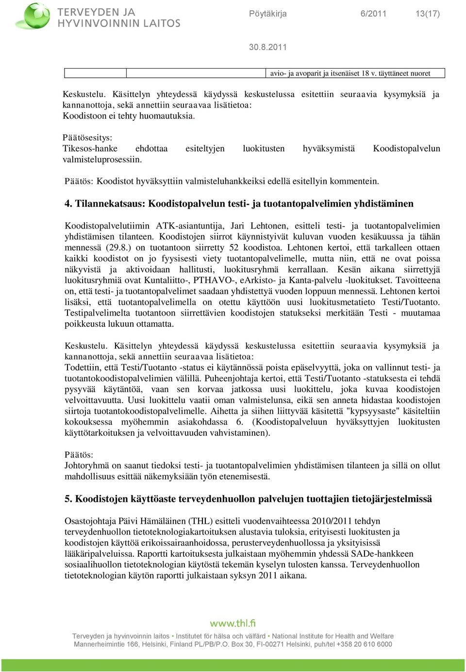 Päätösesitys: Tikesos-hanke ehdottaa esiteltyjen luokitusten hyväksymistä Koodistopalvelun valmisteluprosessiin. Päätös: Koodistot hyväksyttiin valmisteluhankkeiksi edellä esitellyin kommentein. 4.