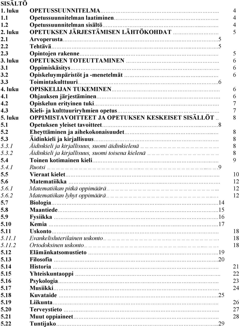 . 7 4.3 Kieli- ja kulttuuriryhmien opetus.... 7 5. luku OPPIMISTAVOITTEET JA OPETUKSEN KESKEISET SISÄLLÖT.. 8 5.1 Opetuksen yleiset tavoitteet...8 5.2 Eheyttäminen ja aihekokonaisuudet.. 8 5.3 Äidinkieli ja kirjallisuus.