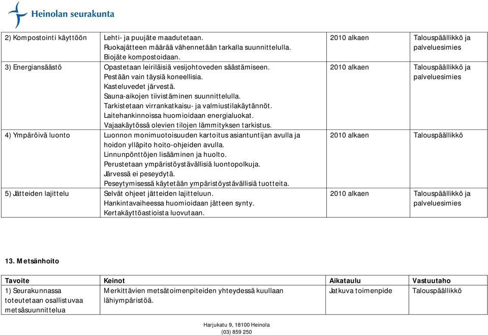 Tarkistetaan virrankatkaisu- ja valmiustilakäytännöt. Laitehankinnoissa huomioidaan energialuokat. Vajaakäytössä olevien tilojen lämmityksen tarkistus.