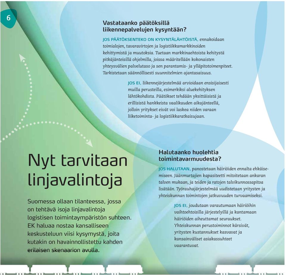 Tarkistetaan säännöllisesti suunnitelmien ajantasaisuus. JOS EI, liikennejärjestelmää arvioidaan ensisijaisesti muilla perusteilla, esimerkiksi aluekehityksen lähtökohdista.