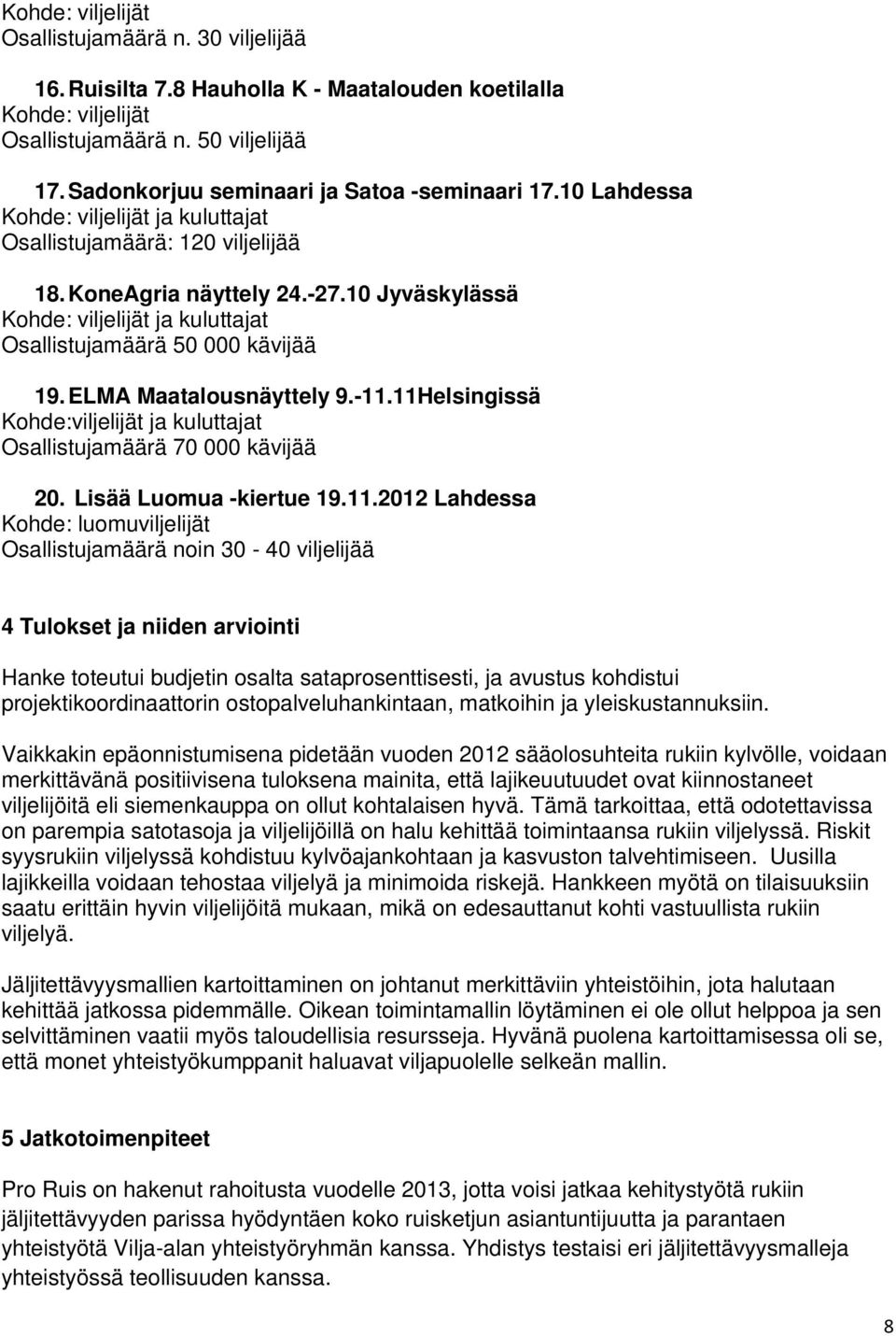 11Helsingissä Kohde:viljelijät ja kuluttajat Osallistujamäärä 70 000 kävijää 20. Lisää Luomua -kiertue 19.11.2012 Lahdessa Kohde: luomuviljelijät Osallistujamäärä noin 30-40 viljelijää 4 Tulokset ja