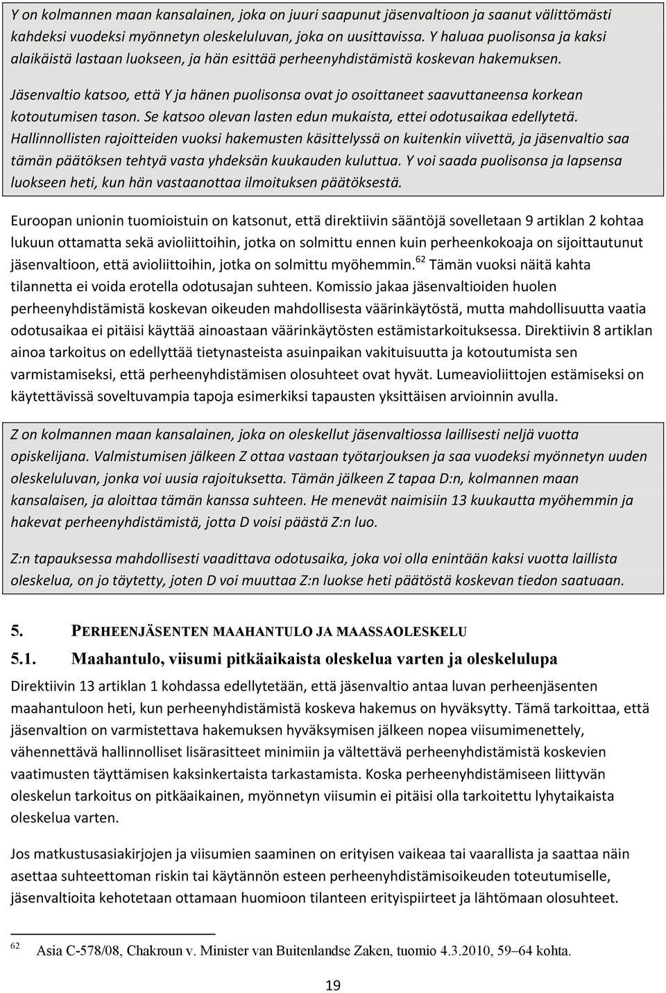 Jäsenvaltio katsoo, että Y ja hänen puolisonsa ovat jo osoittaneet saavuttaneensa korkean kotoutumisen tason. Se katsoo olevan lasten edun mukaista, ettei odotusaikaa edellytetä.