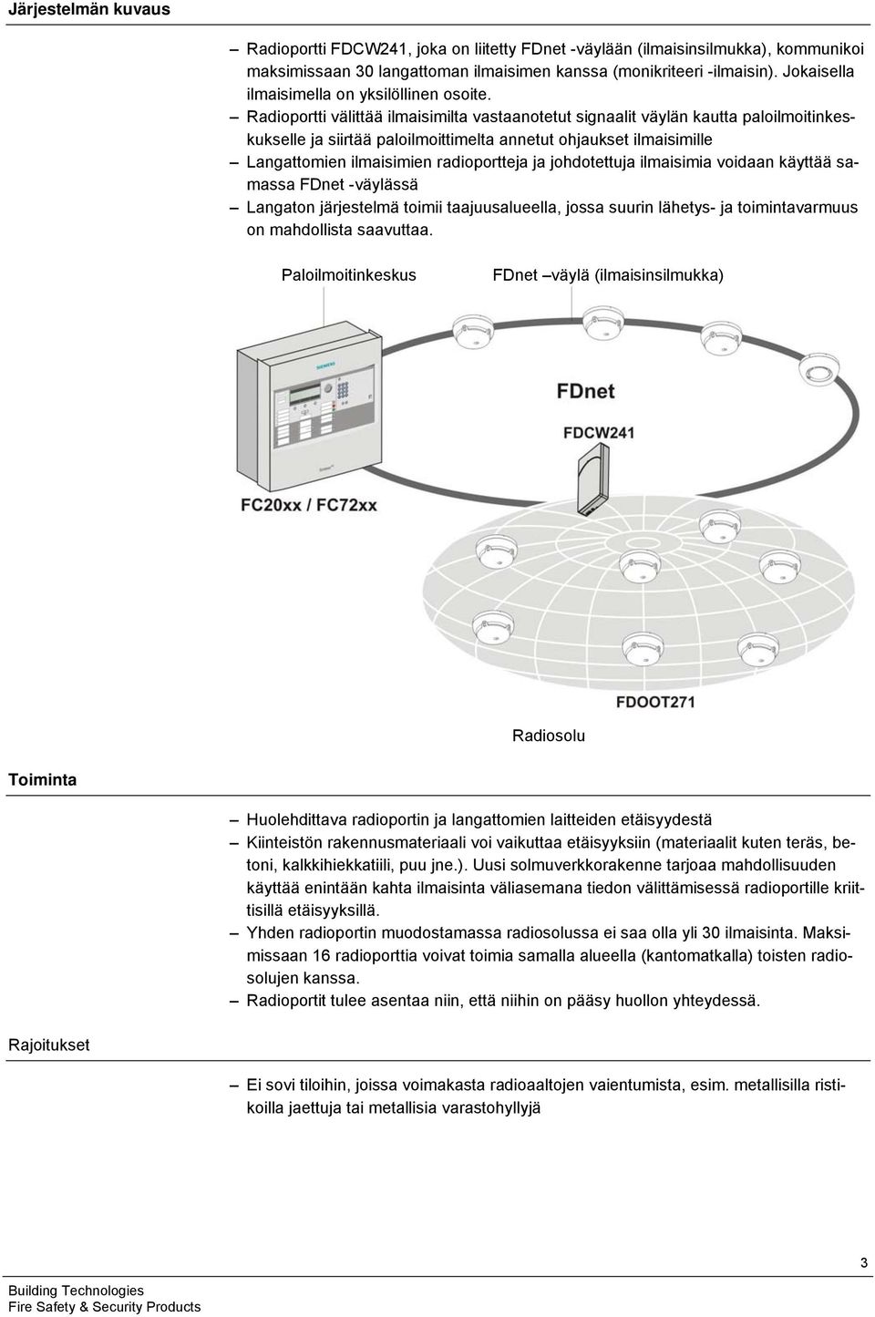 Radioportti välittää ilmaisimilta vastaanotetut signaalit väylän kautta paloilmoitinkeskukselle ja siirtää paloilmoittimelta annetut ohjaukset ilmaisimille Langattomien ilmaisimien radioportteja ja