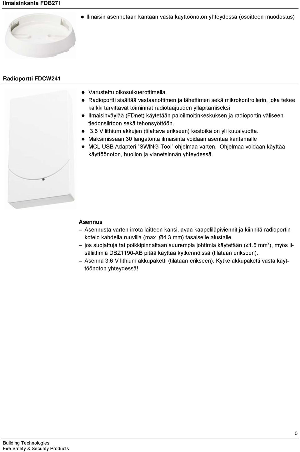 ja radioportin väliseen tiedonsiirtoon sekä tehonsyöttöön. 3.6 V lithium akkujen (tilattava erikseen) kestoikä on yli kuusivuotta.