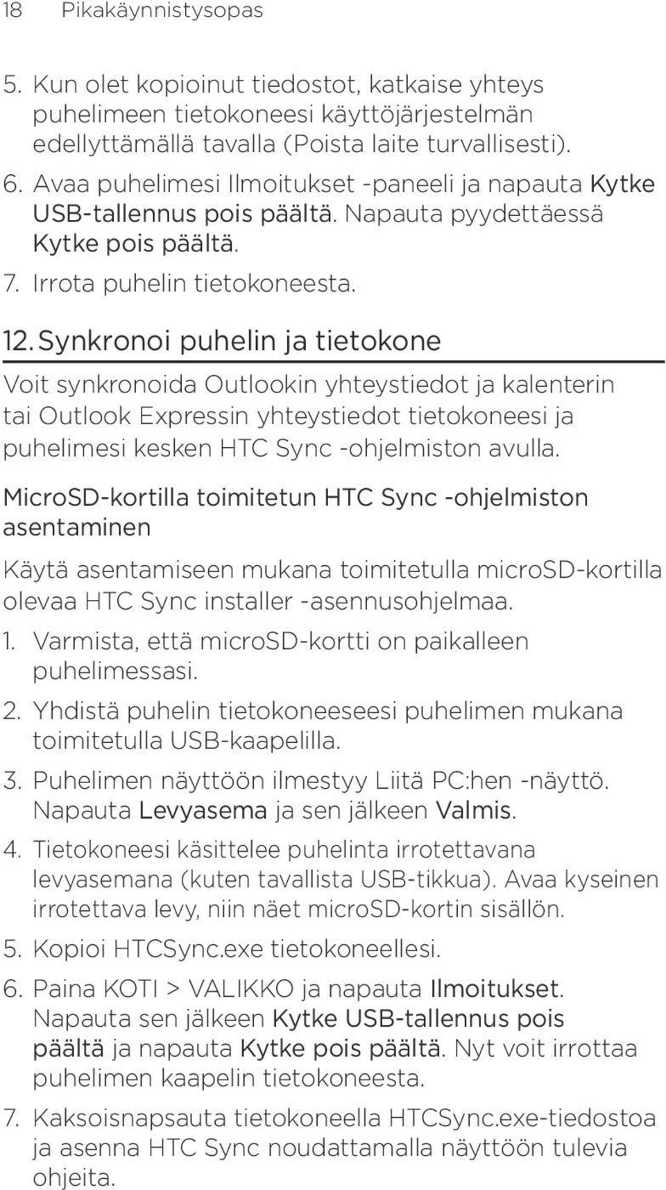 Synkronoi puhelin ja tietokone Voit synkronoida Outlookin yhteystiedot ja kalenterin tai Outlook Expressin yhteystiedot tietokoneesi ja puhelimesi kesken HTC Sync -ohjelmiston avulla.