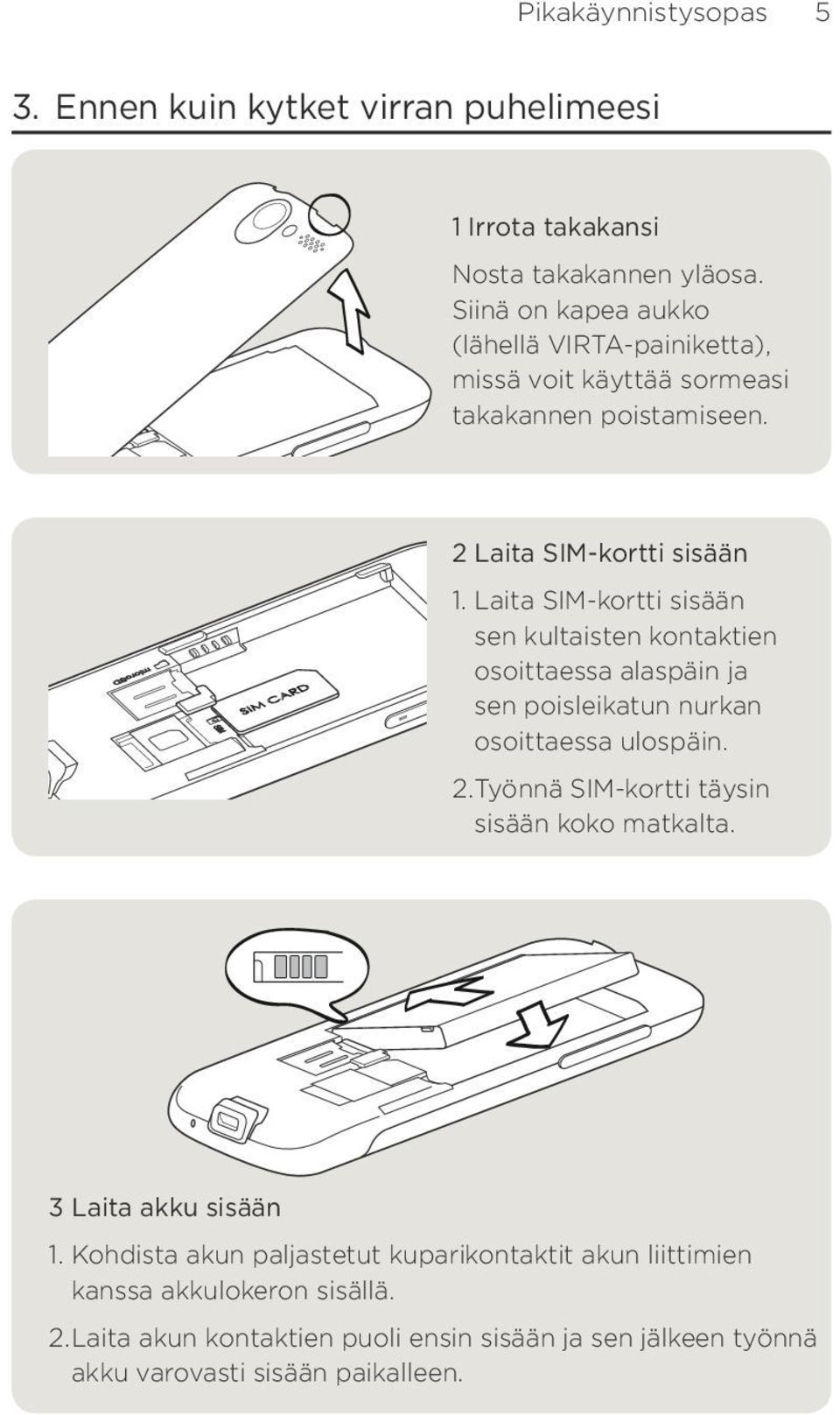 Laita SIM-kortti sisään sen kultaisten kontaktien osoittaessa alaspäin ja sen poisleikatun nurkan osoittaessa ulospäin.