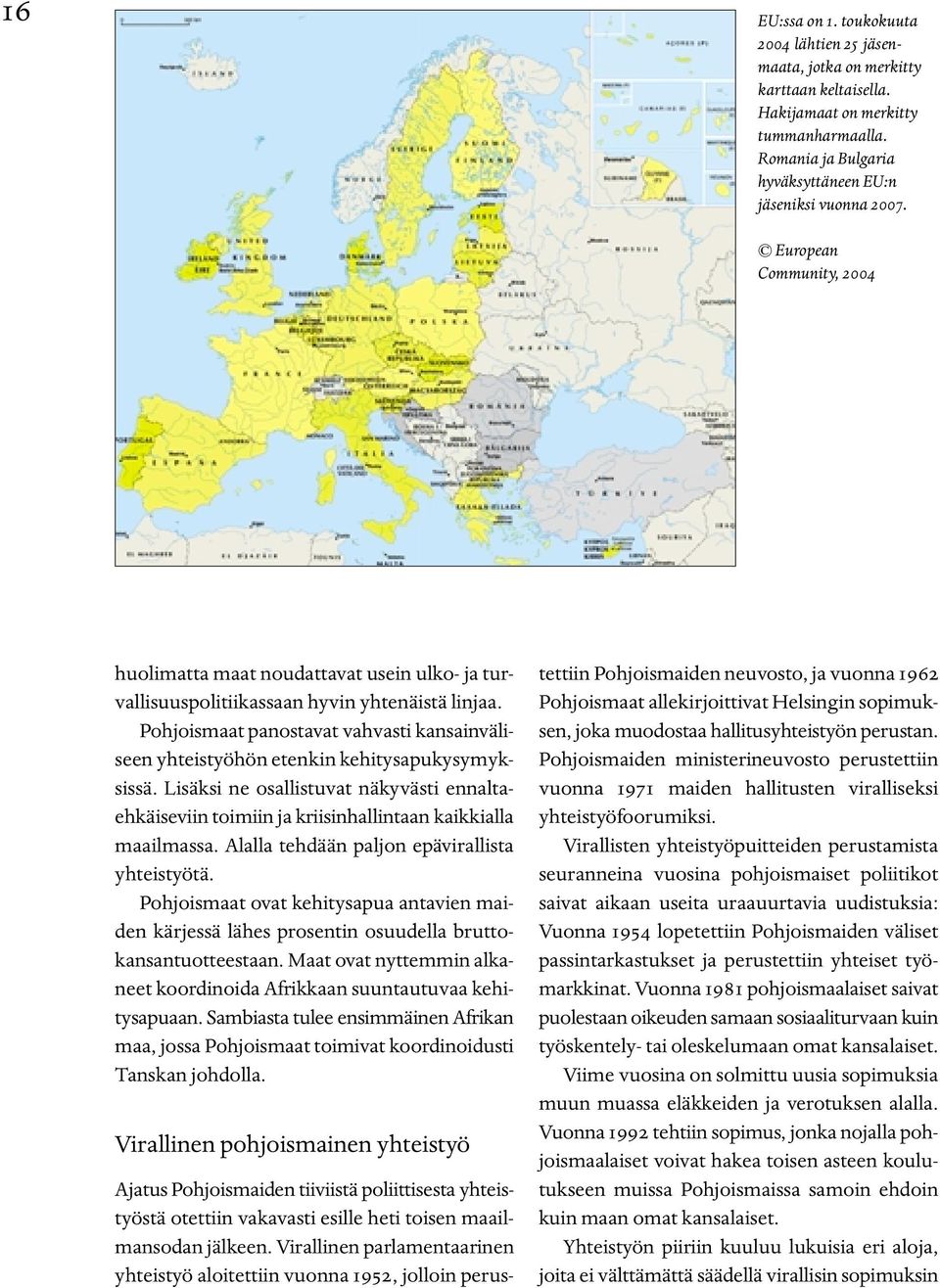 Pohjoismaat panostavat vahvasti kansainväliseen yhteistyöhön etenkin kehitysapukysymyksissä. Lisäksi ne osallistuvat näkyvästi ennaltaehkäiseviin toimiin ja kriisinhallintaan kaikkialla maailmassa.