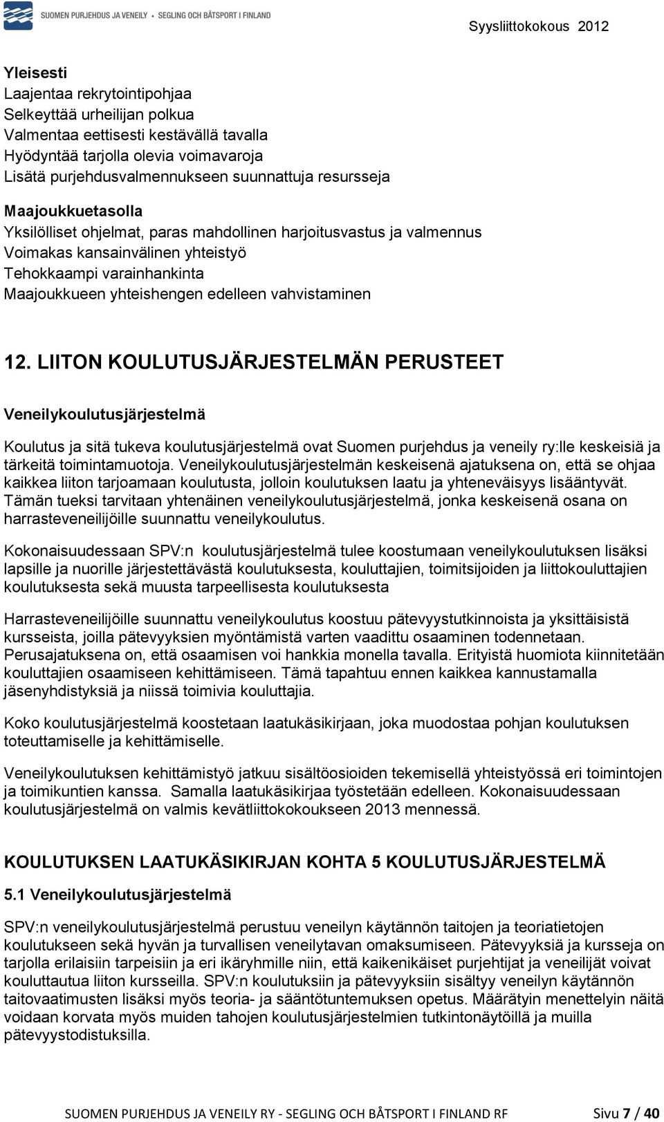 12. LIITON KOULUTUSJÄRJESTELMÄN PERUSTEET Veneilykoulutusjärjestelmä Koulutus ja sitä tukeva koulutusjärjestelmä ovat Suomen purjehdus ja veneily ry:lle keskeisiä ja tärkeitä toimintamuotoja.