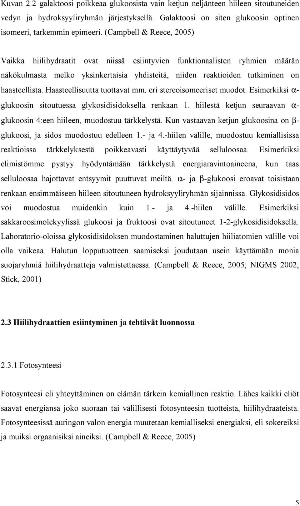 Haasteellisuutta tuottavat mm. eri stereoisomeeriset muodot. Esimerkiksi α- glukoosin sitoutuessa glykosidisidoksella renkaan 1.