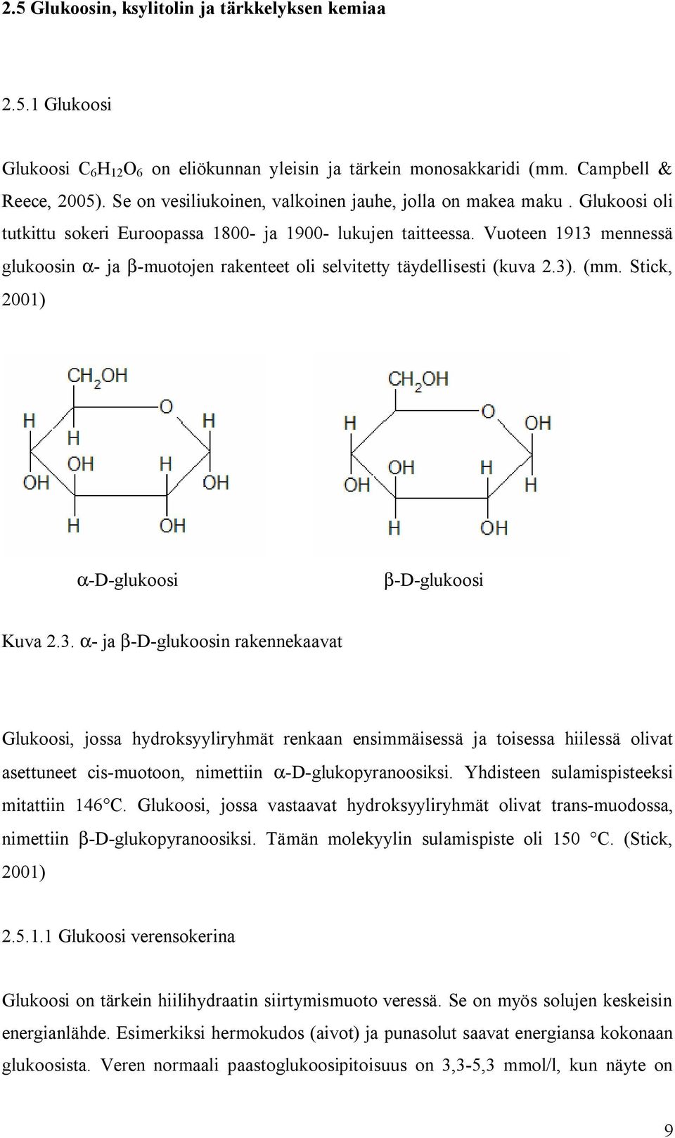 Vuoteen 1913 mennessä glukoosin α- ja β-muotojen rakenteet oli selvitetty täydellisesti (kuva 2.3). (mm. Stick, 2001) α-d-glukoosi β-d-glukoosi Kuva 2.3. α- ja β-d-glukoosin rakennekaavat Glukoosi, jossa hydroksyyliryhmät renkaan ensimmäisessä ja toisessa hiilessä olivat asettuneet cis-muotoon, nimettiin α-d-glukopyranoosiksi.