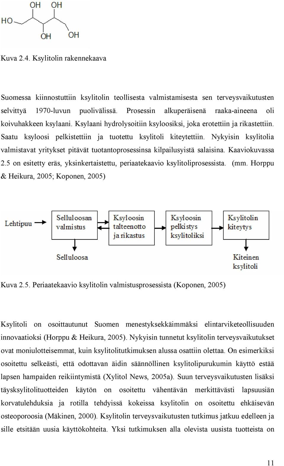 Nykyisin ksylitolia valmistavat yritykset pitävät tuotantoprosessinsa kilpailusyistä salaisina. Kaaviokuvassa 2.5 on esitetty eräs, yksinkertaistettu, periaatekaavio ksylitoliprosessista. (mm.