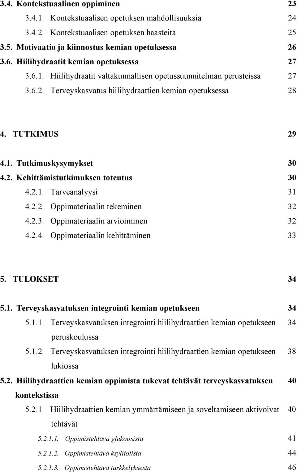 2. Kehittämistutkimuksen toteutus 30 4.2.1. Tarveanalyysi 31 4.2.2. Oppimateriaalin tekeminen 32 4.2.3. Oppimateriaalin arvioiminen 32 4.2.4. Oppimateriaalin kehittäminen 33 5. TULOKSET 34 5.1. Terveyskasvatuksen integrointi kemian opetukseen 34 5.