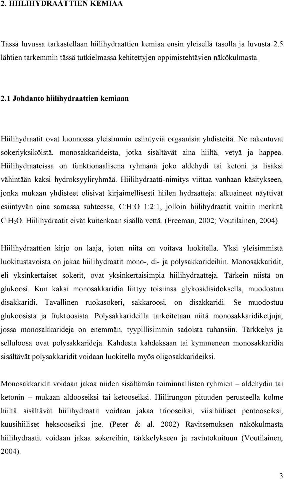 Ne rakentuvat sokeriyksiköistä, monosakkarideista, jotka sisältävät aina hiiltä, vetyä ja happea.