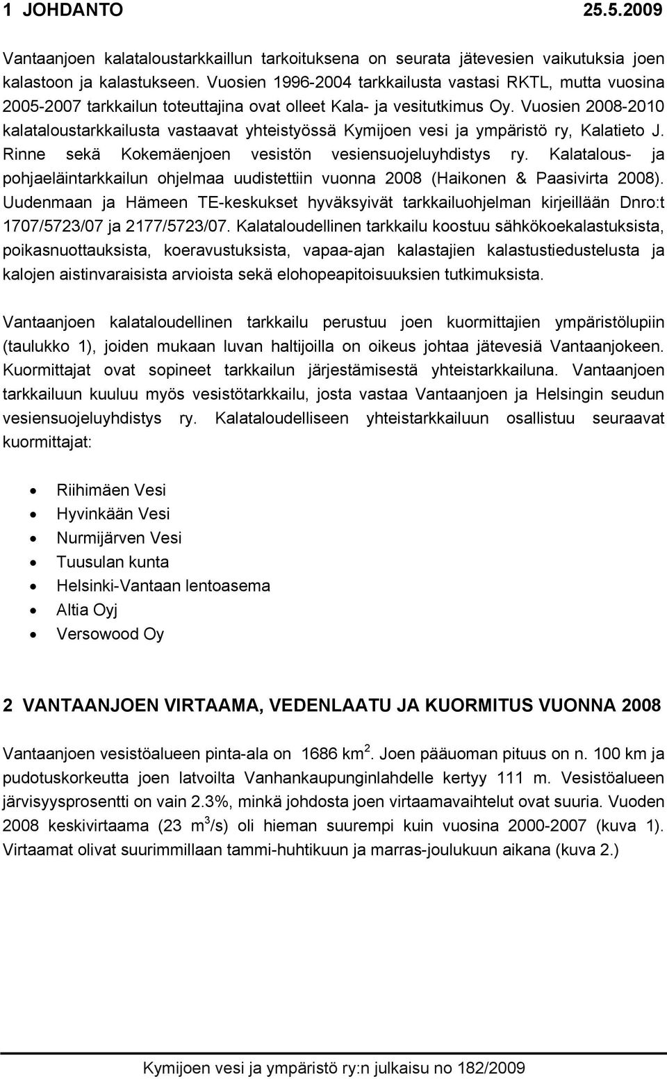 Vuosien 2008-2010 kalataloustarkkailusta vastaavat yhteistyössä Kymijoen vesi ja ympäristö ry, Kalatieto J. Rinne sekä Kokemäenjoen vesistön vesiensuojeluyhdistys ry.