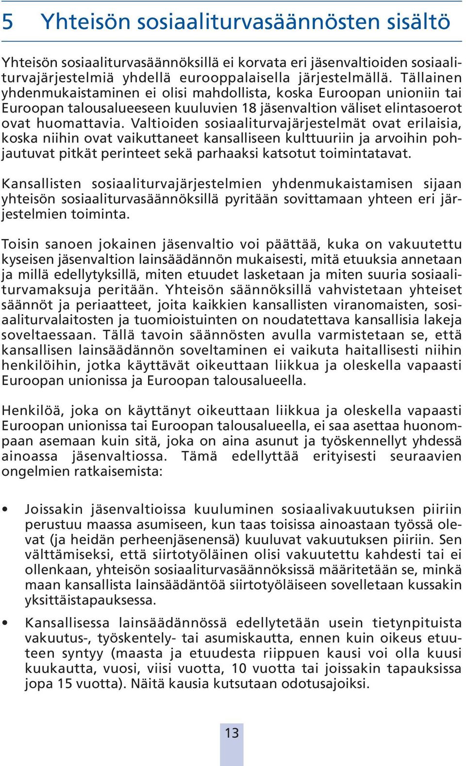 Valtioiden sosiaaliturvajärjestelmät ovat erilaisia, koska niihin ovat vaikuttaneet kansalliseen kulttuuriin ja arvoihin pohjautuvat pitkät perinteet sekä parhaaksi katsotut toimintatavat.