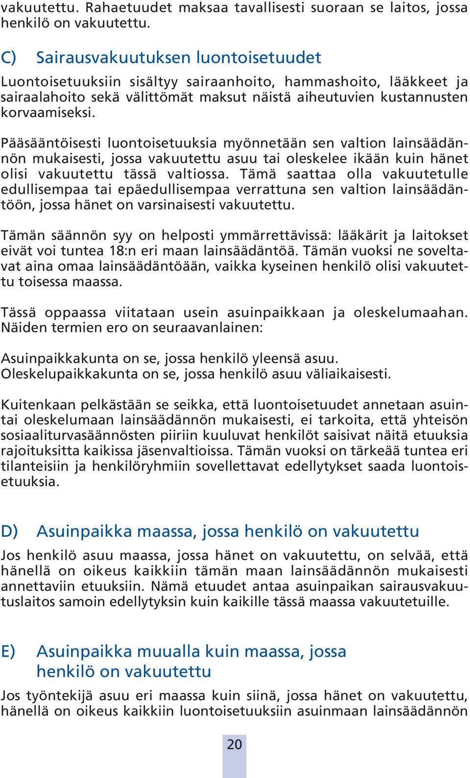 Pääsääntöisesti luontoisetuuksia myönnetään sen valtion lainsäädännön mukaisesti, jossa vakuutettu asuu tai oleskelee ikään kuin hänet olisi vakuutettu tässä valtiossa.
