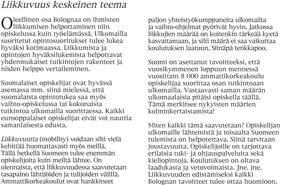 siinä mielessä, että suomalaista opintotukea saa myös vaihto-opiskelussa tai kokonaista tutkintoa ulkomailla suorittaessa. Kaikki eurooppalaiset opiskelijat eivät voi nauttia samanlaisesta edusta.
