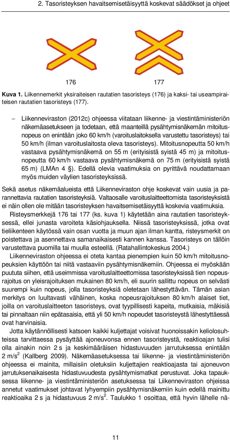 Liikenneviraston (2012c) ohjeessa viitataan liikenne- ja viestintäministeriön näkemäasetukseen ja todetaan, että maanteillä pysähtymisnäkemän mitoitusnopeus on enintään joko 60 km/h