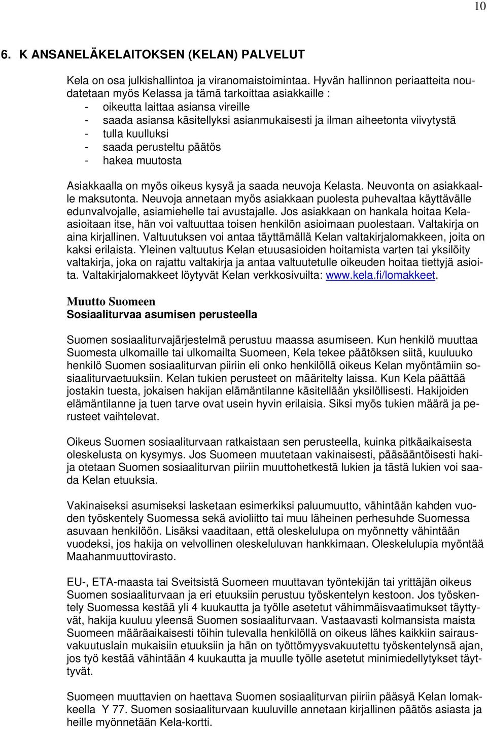 - tulla kuulluksi - saada perusteltu päätös - hakea muutosta Asiakkaalla on myös oikeus kysyä ja saada neuvoja Kelasta. Neuvonta on asiakkaalle maksutonta.