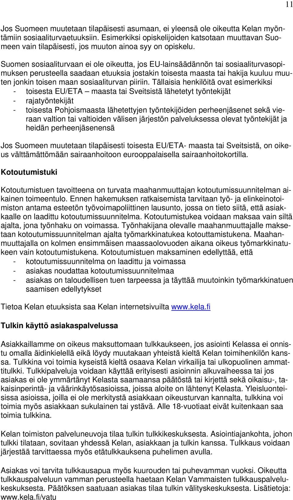 Suomen sosiaaliturvaan ei ole oikeutta, jos EU-lainsäädännön tai sosiaaliturvasopimuksen perusteella saadaan etuuksia jostakin toisesta maasta tai hakija kuuluu muuten jonkin toisen maan