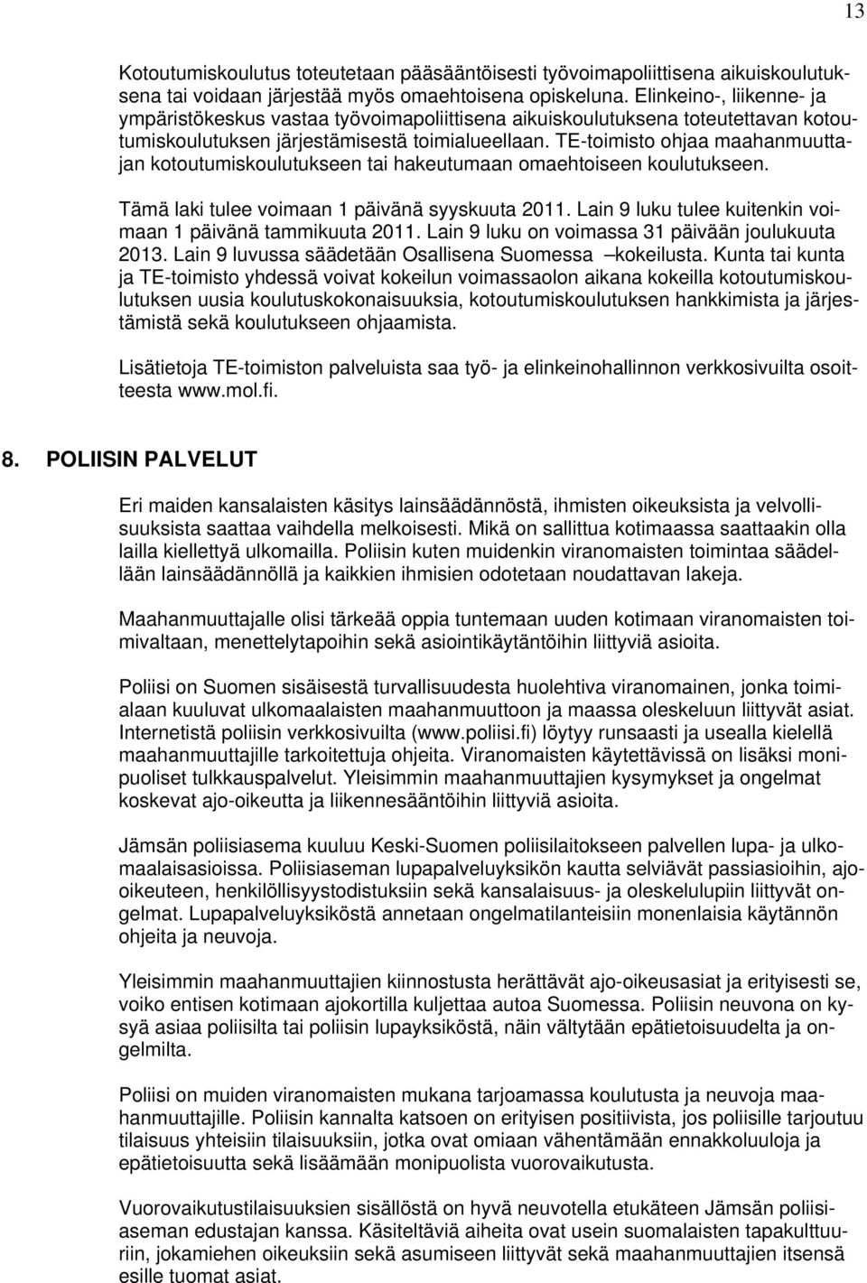 TE-toimisto ohjaa maahanmuuttajan kotoutumiskoulutukseen tai hakeutumaan omaehtoiseen koulutukseen. Tämä laki tulee voimaan 1 päivänä syyskuuta 2011.