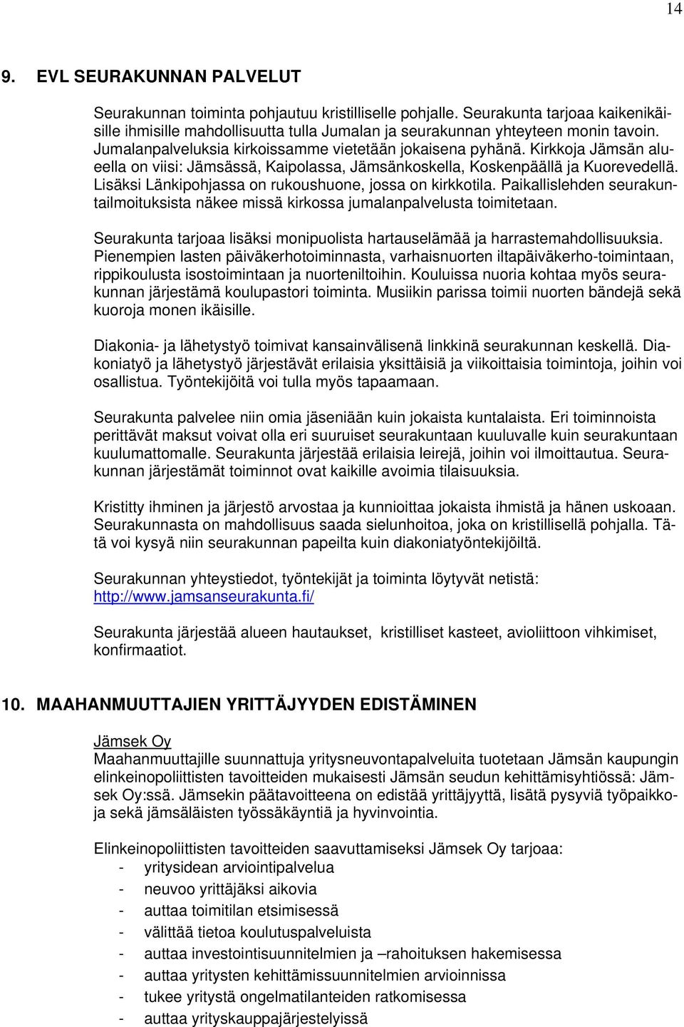 Lisäksi Länkipohjassa on rukoushuone, jossa on kirkkotila. Paikallislehden seurakuntailmoituksista näkee missä kirkossa jumalanpalvelusta toimitetaan.