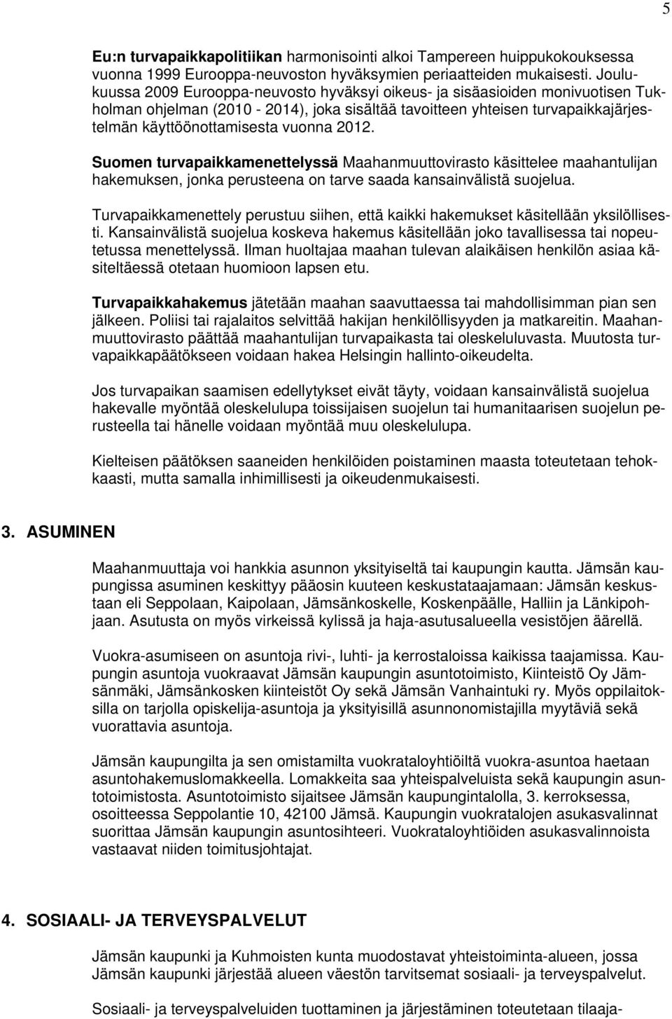 2012. Suomen turvapaikkamenettelyssä Maahanmuuttovirasto käsittelee maahantulijan hakemuksen, jonka perusteena on tarve saada kansainvälistä suojelua.