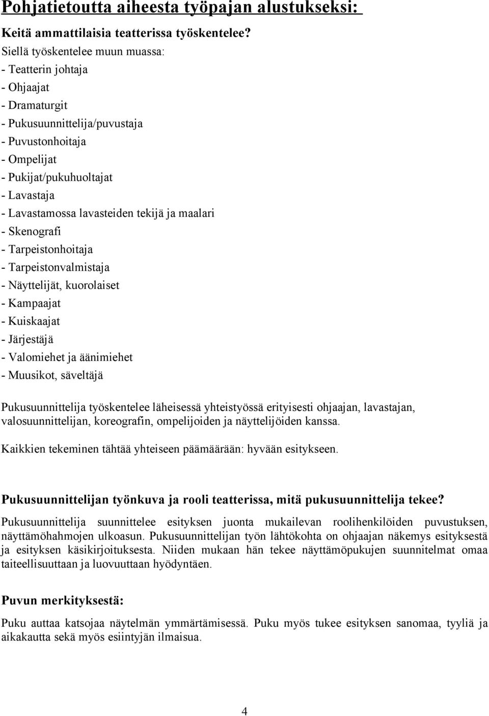 lavasteiden tekijä ja maalari - Skenografi - Tarpeistonhoitaja - Tarpeistonvalmistaja - Näyttelijät, kuorolaiset - Kampaajat - Kuiskaajat - Järjestäjä - Valomiehet ja äänimiehet - Muusikot, säveltäjä