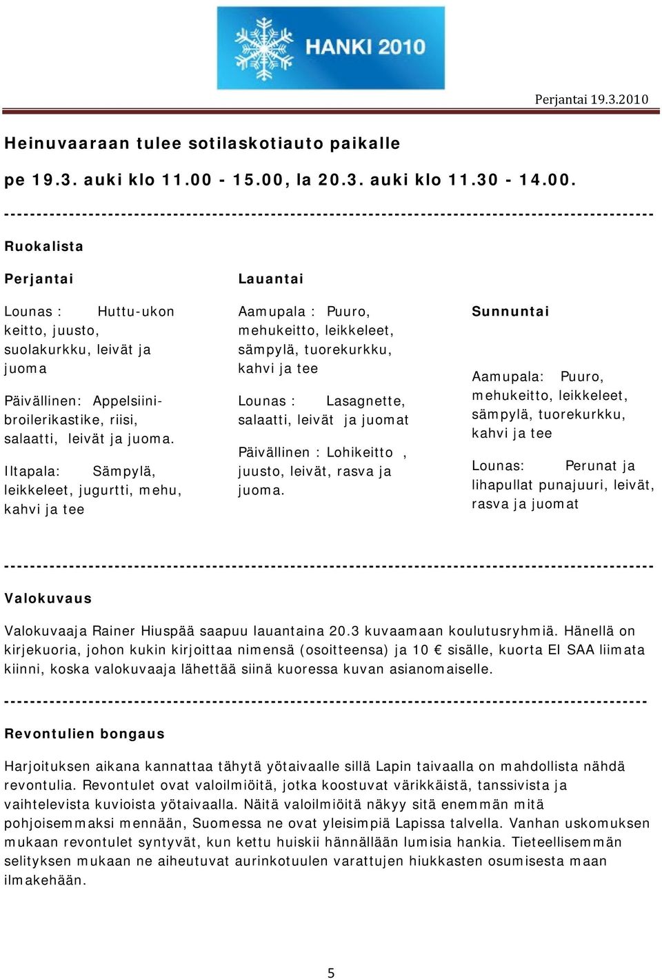 Iltapala: Sämpylä, leikkeleet, jugurtti, mehu, kahvi ja tee Lauantai Aamupala : Puuro, mehukeitto, leikkeleet, sämpylä, tuorekurkku, kahvi ja tee Lounas : Lasagnette, salaatti, leivät ja juomat