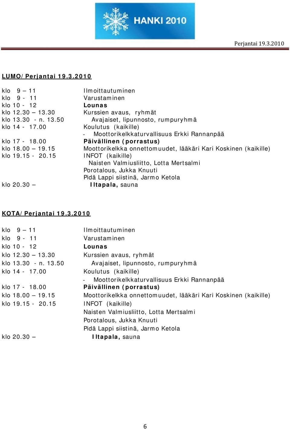 Moottorikelkka onnettomuudet, lääkäri Kari Koskinen (kaikille) INFOT (kaikille) Naisten Valmiusliitto, Lotta Mertsalmi Porotalous, Jukka Knuuti Pidä Lappi siistinä, Jarmo Ketola Iltapala, sauna